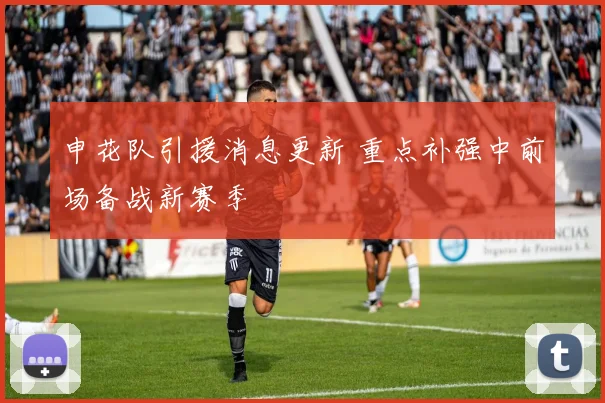 申花队引援消息更新 重点补强中前场备战新赛季