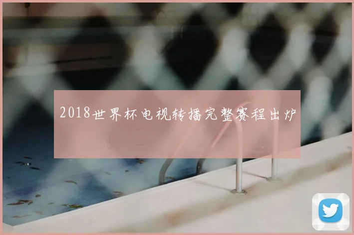2018世界杯电视转播完整赛程出炉