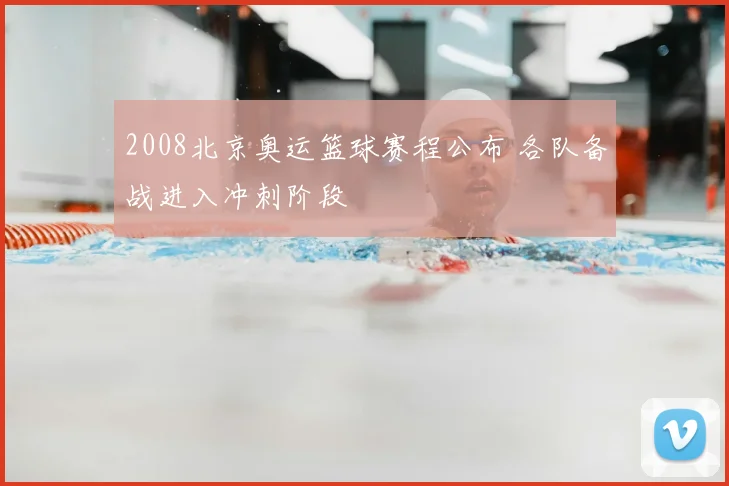 2008北京奥运篮球赛程公布 各队备战进入冲刺阶段