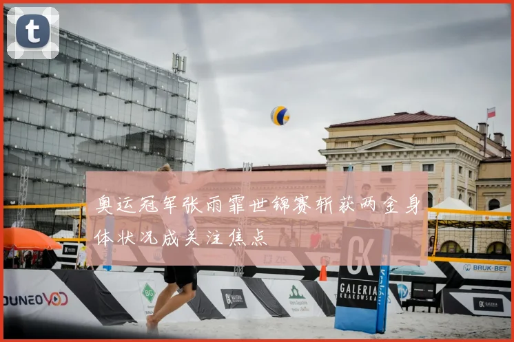奥运冠军张雨霏世锦赛斩获两金身体状况成关注焦点