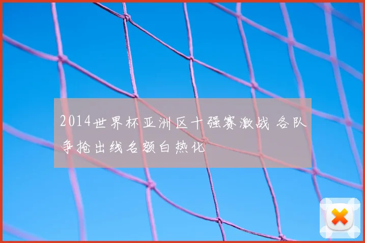 2014世界杯亚洲区十强赛激战 各队争抢出线名额白热化