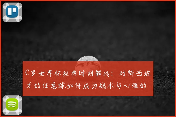 C罗世界杯经典时刻解构:对阵西班牙的任意球如何成为战术与心理的巅峰之作
