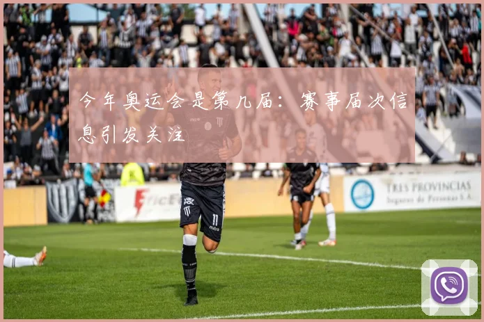 今年奥运会是第几届：赛事届次信息引发关注