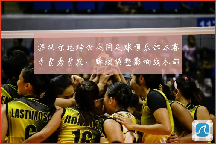 温纳尔达转会美国足球俱乐部本赛季首秀首发，锋线调整影响战术部署