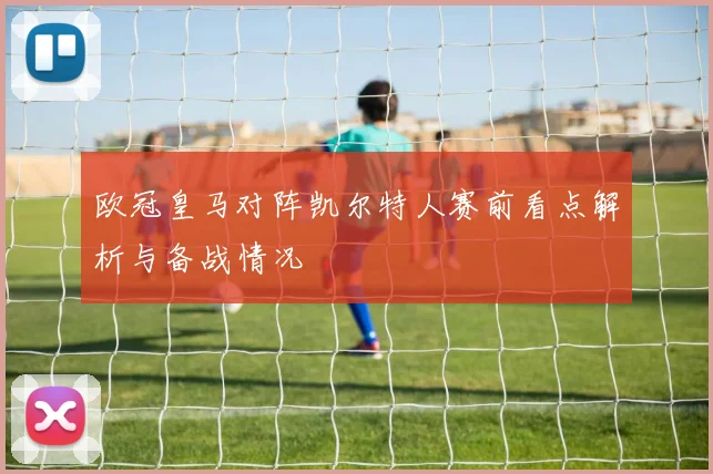 欧冠皇马对阵凯尔特人赛前看点解析与备战情况