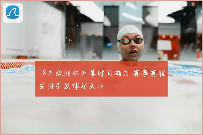 18年欧洲杯开幕时间确定 赛事赛程安排引发球迷关注