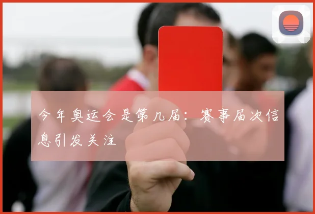 今年奥运会是第几届：赛事届次信息引发关注