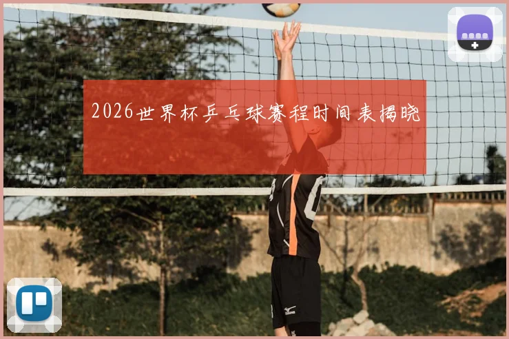 2026世界杯乒乓球赛程时间表揭晓