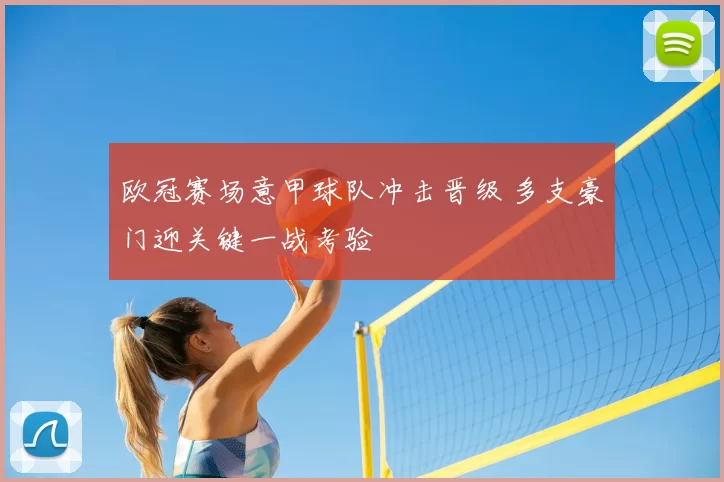 欧冠赛场意甲球队冲击晋级 多支豪门迎关键一战考验