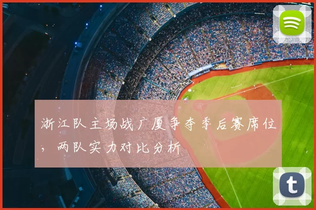 浙江队主场战广厦争夺季后赛席位，两队实力对比分析