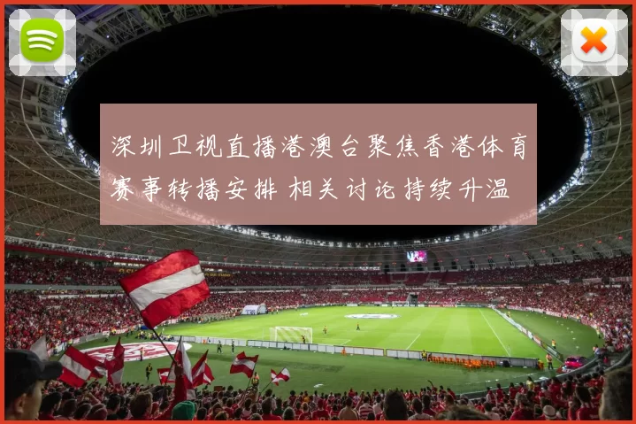 深圳卫视直播港澳台聚焦香港体育赛事转播安排 相关讨论持续升温