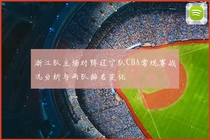 浙江队主场对阵辽宁队CBA常规赛战况分析与两队排名变化