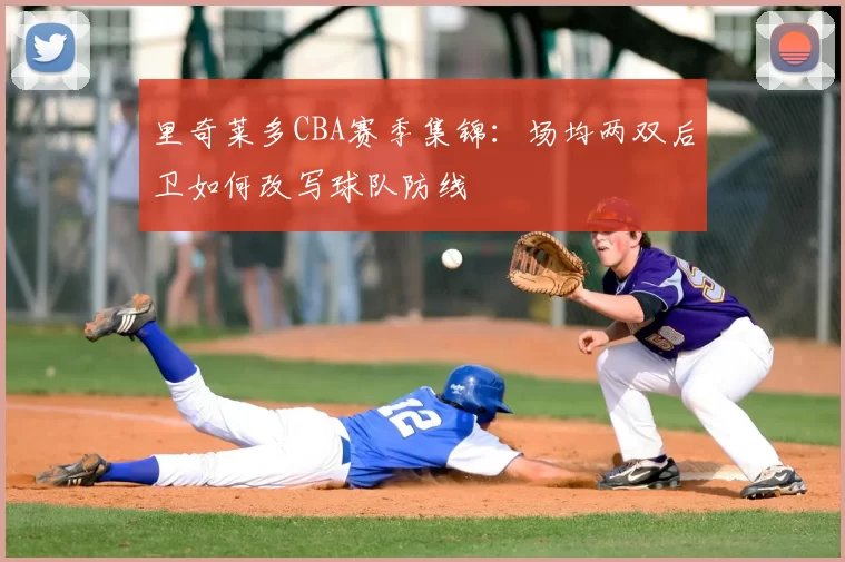 里奇莱多CBA赛季集锦：场均两双后卫如何改写球队防线