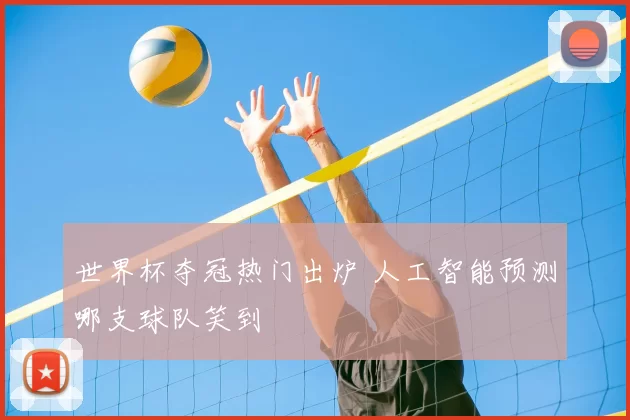 世界杯夺冠热门出炉 人工智能预测哪支球队笑到