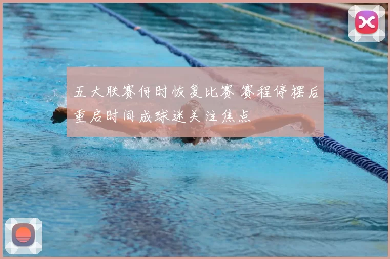 五大联赛何时恢复比赛 赛程停摆后重启时间成球迷关注焦点