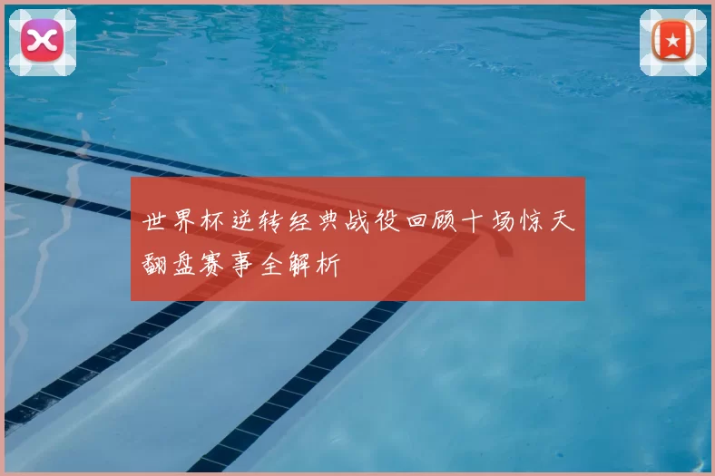 世界杯逆转经典战役回顾十场惊天翻盘赛事全解析