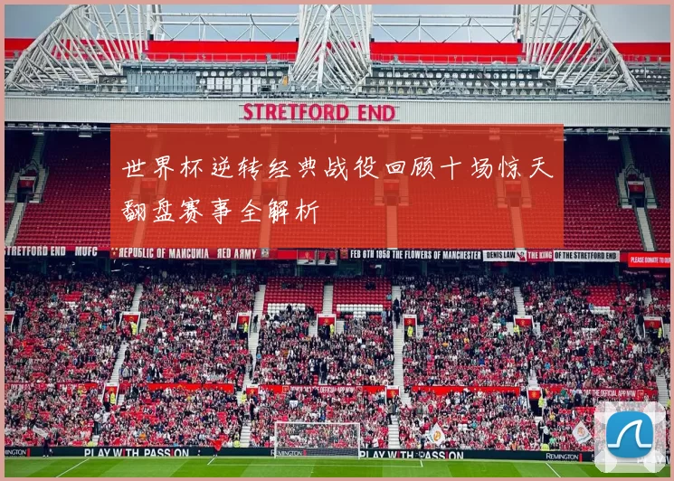 世界杯逆转经典战役回顾十场惊天翻盘赛事全解析