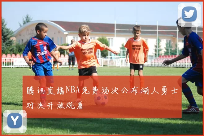 腾讯直播NBA免费场次公布湖人勇士对决开放观看