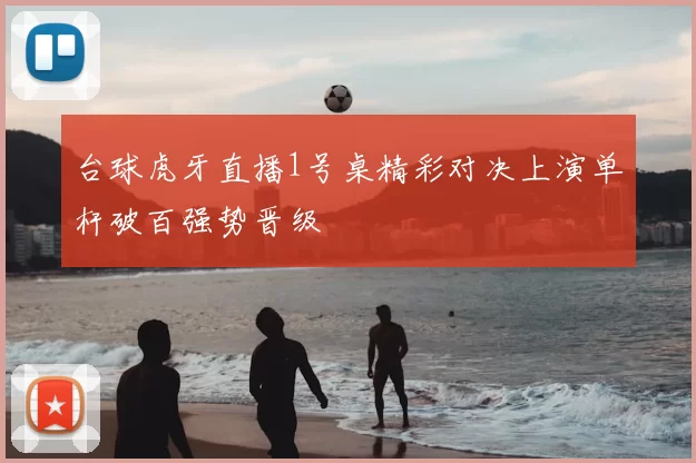 台球虎牙直播1号桌精彩对决上演单杆破百强势晋级