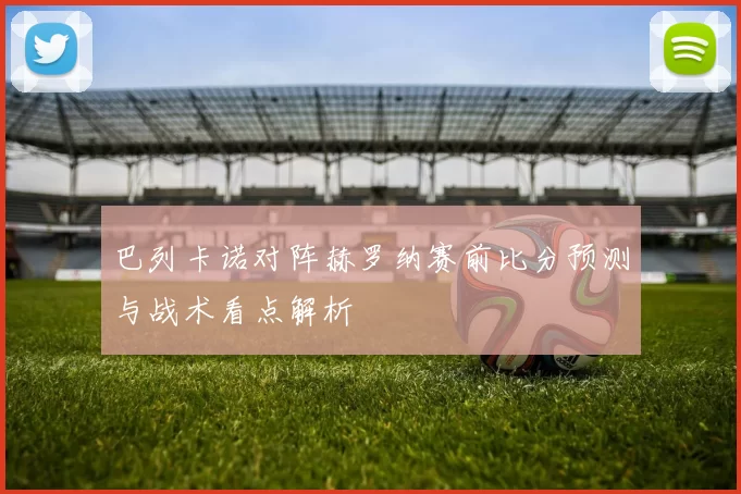 巴列卡诺对阵赫罗纳赛前比分预测与战术看点解析