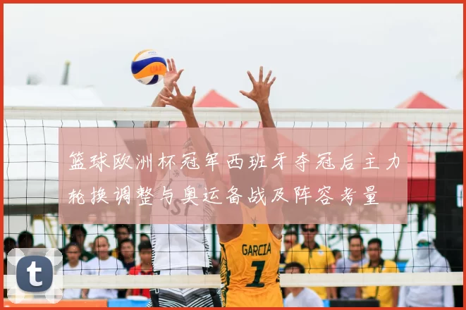 篮球欧洲杯冠军西班牙夺冠后主力轮换调整与奥运备战及阵容考量