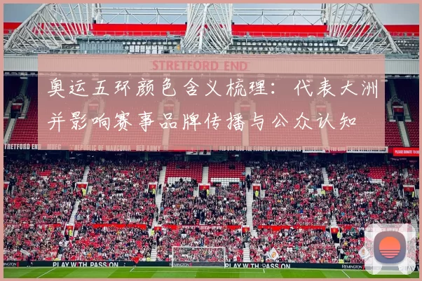 奥运五环颜色含义梳理：代表大洲并影响赛事品牌传播与公众认知