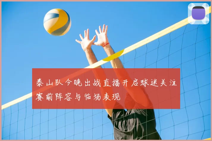 泰山队今晚出战直播开启球迷关注赛前阵容与临场表现