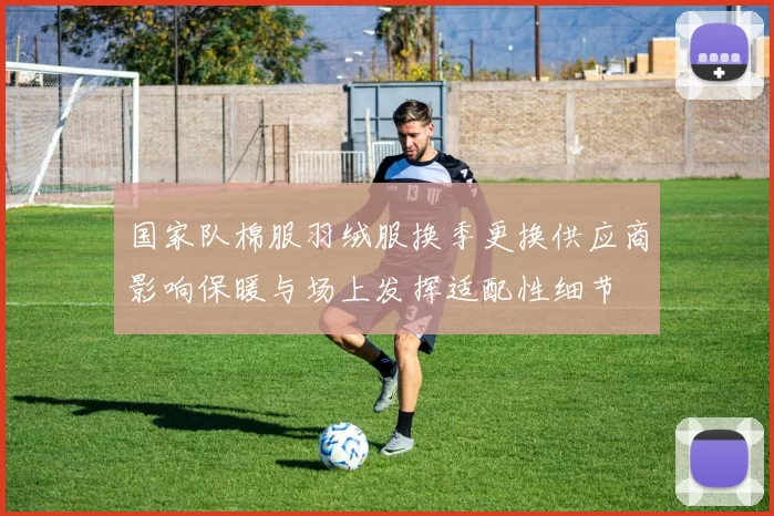 国家队棉服羽绒服换季更换供应商影响保暖与场上发挥适配性细节