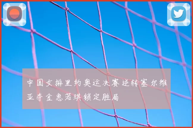 中国女排里约奥运决赛逆转塞尔维亚夺金惠若琪锁定胜局