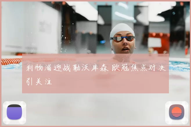 利物浦迎战勒沃库森 欧冠焦点对决引关注