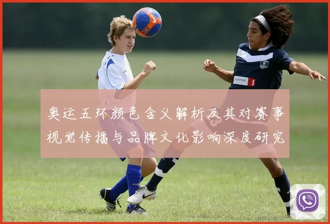 奥运五环颜色含义解析及其对赛事视觉传播与品牌文化影响深度研究