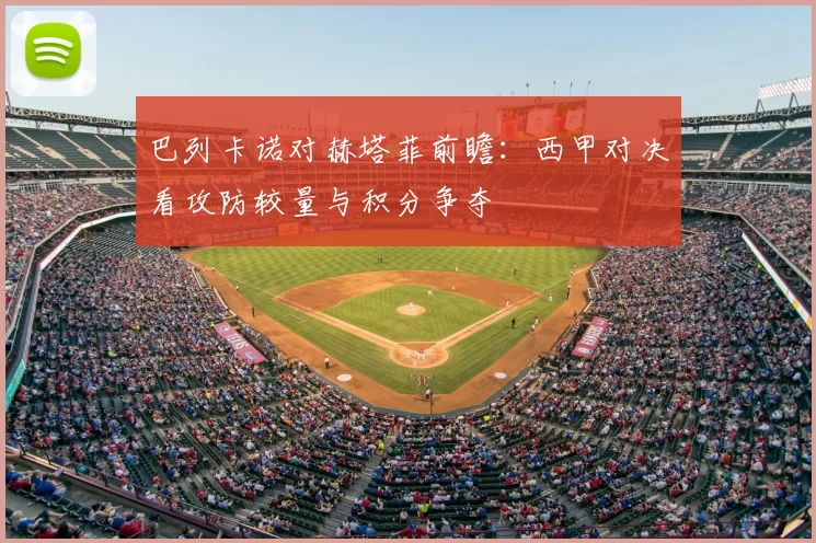 巴列卡诺对赫塔菲前瞻：西甲对决看攻防较量与积分争夺