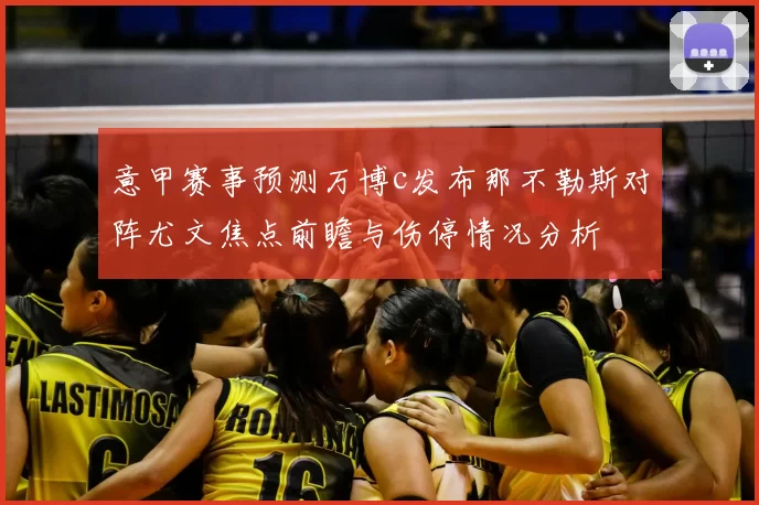 意甲赛事预测万博c发布那不勒斯对阵尤文焦点前瞻与伤停情况分析