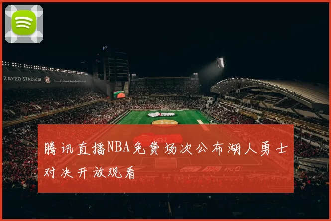 腾讯直播NBA免费场次公布湖人勇士对决开放观看