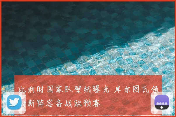 比利时国家队壁纸曝光 库尔图瓦领衔新阵容备战欧预赛