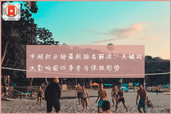 中超积分榜最新排名解读:关键对决影响前四争夺与保级形势