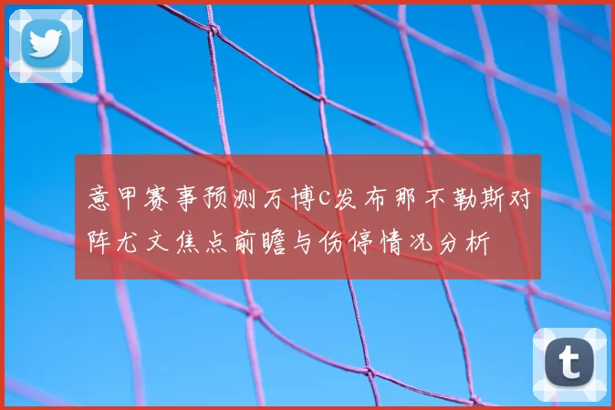 意甲赛事预测万博c发布那不勒斯对阵尤文焦点前瞻与伤停情况分析