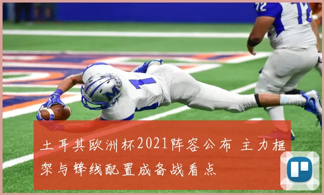 土耳其欧洲杯2021阵容公布 主力框架与锋线配置成备战看点