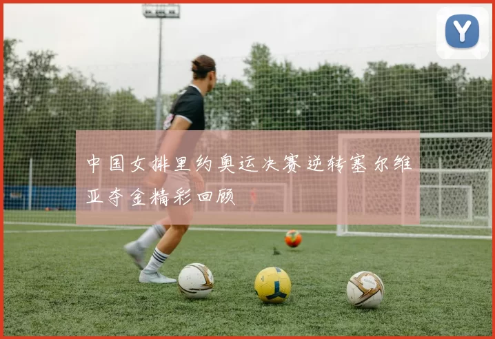 中国女排里约奥运决赛逆转塞尔维亚夺金精彩回顾