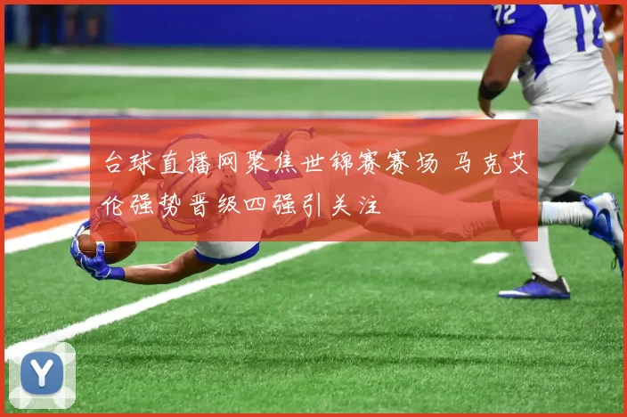 台球直播网聚焦世锦赛赛场 马克艾伦强势晋级四强引关注