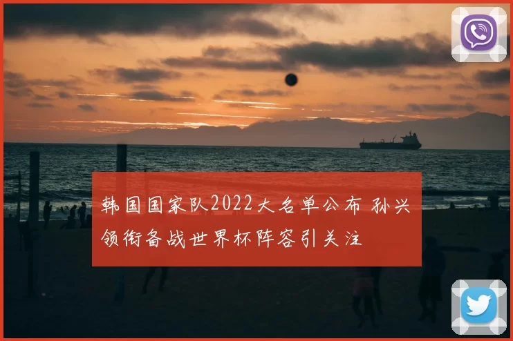 韩国国家队2022大名单公布 孙兴慜领衔备战世界杯阵容引关注