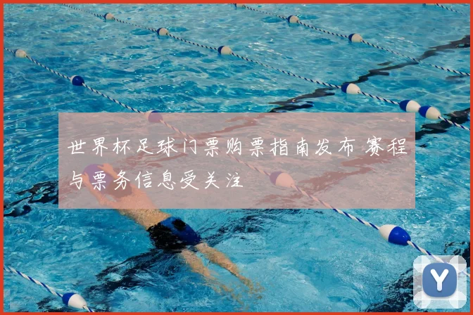 世界杯足球门票购票指南发布 赛程与票务信息受关注