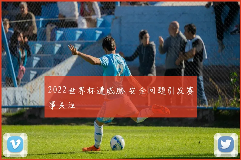 2022世界杯遭威胁 安全问题引发赛事关注