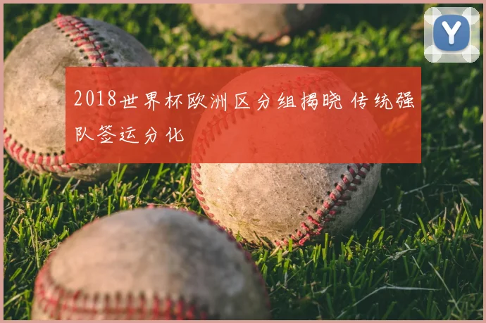 2018世界杯欧洲区分组揭晓 传统强队签运分化