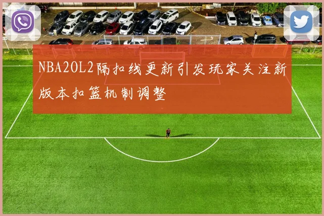 NBA2OL2隔扣线更新引发玩家关注新版本扣篮机制调整