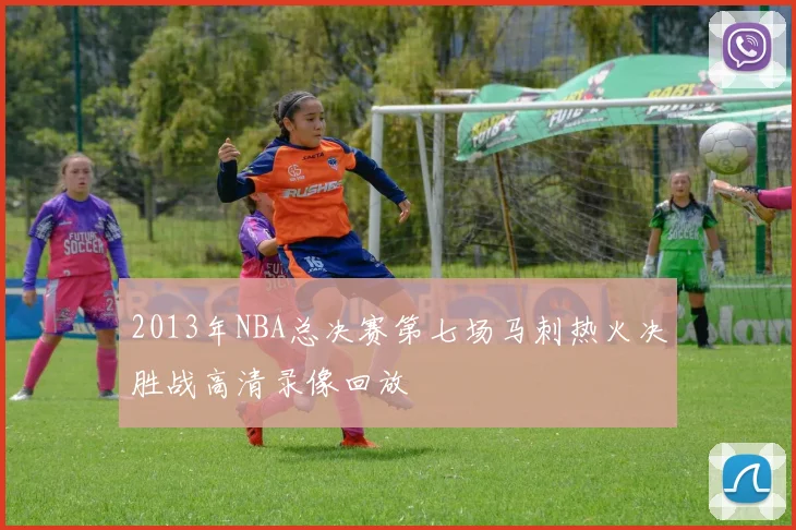 2013年NBA总决赛第七场马刺热火决胜战高清录像回放