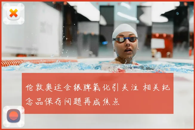 伦敦奥运会银牌氧化引关注 相关纪念品保存问题再成焦点