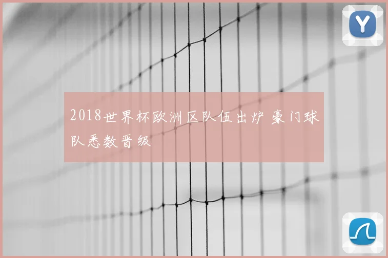 2018世界杯欧洲区队伍出炉 豪门球队悉数晋级