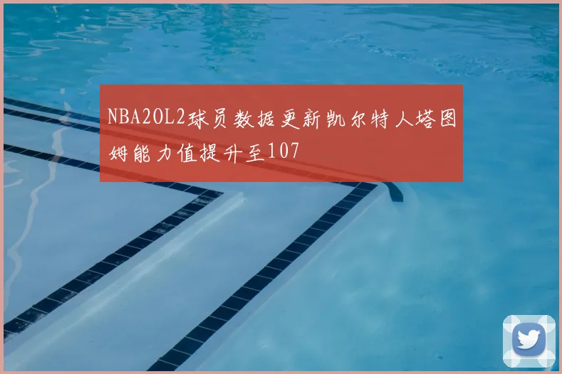 NBA2OL2球员数据更新凯尔特人塔图姆能力值提升至107