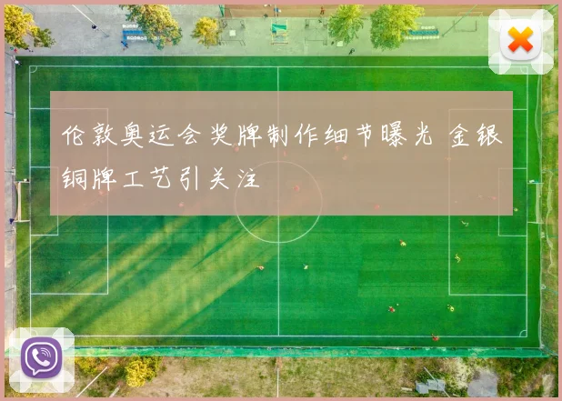 伦敦奥运会奖牌制作细节曝光 金银铜牌工艺引关注